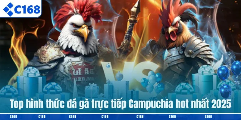 Top hình thức đá gà trực tiếp Campuchia hot nhất 2025